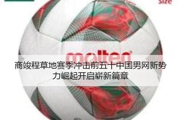 商竣程草地赛季冲击前五十中国男网新势力崛起开启崭新篇章